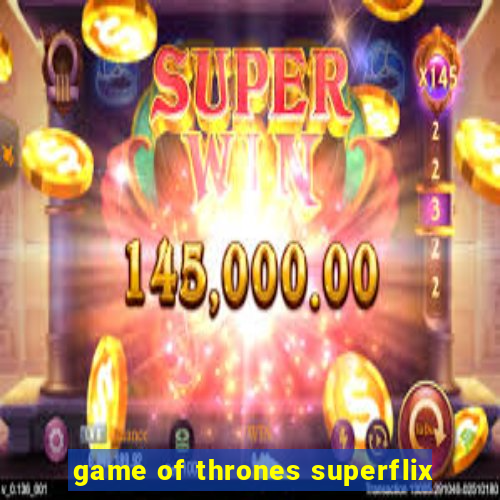 game of thrones superflix